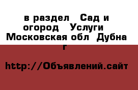  в раздел : Сад и огород » Услуги . Московская обл.,Дубна г.
